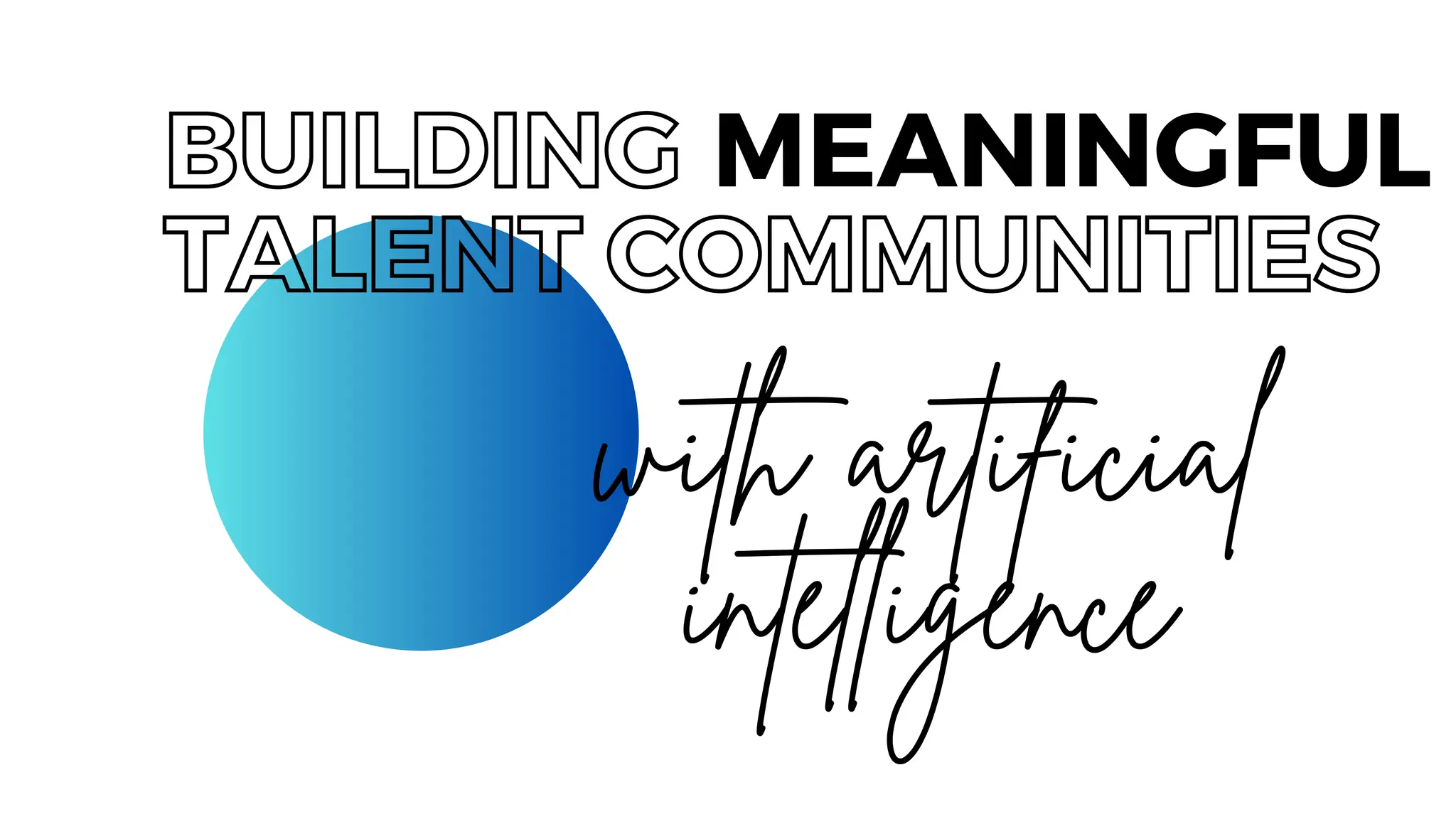 MEANINGFUL
with artificial
intelligence
BUILDING
TALENT COMMUNITIES
 
