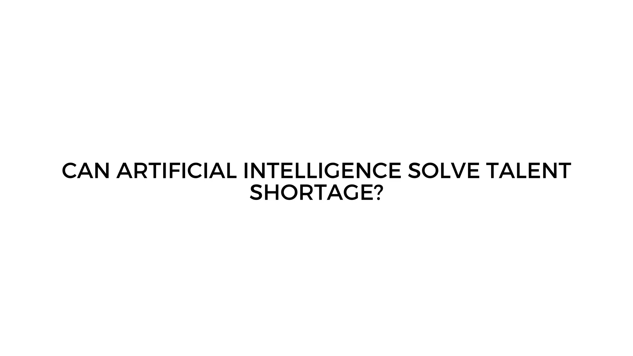 CAN ARTIFICIAL INTELLIGENCE SOLVE TALENT
SHORTAGE?
 