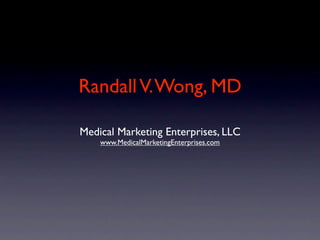 Randall V. Wong, MD

Medical Marketing Enterprises, LLC
    www.MedicalMarketingEnterprises.com
 