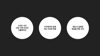 스마트 시티
 
산업 구축 리서치
시뮬레이션
지구에서의 실제
 
자산 가치와 연동
게임 속 실제감
제공을 위한 수단
 