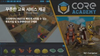 꾸준한 교육 서비스 제공
 
크리에이터 대상으로 빠르게 시작할 수 있는
 
튜토리얼 및 도큐멘테이션 구체화
Ref : Core games
 