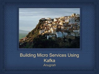 Building Micro Services Using
Kafka
Anugrah
 