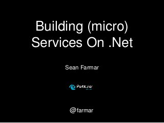 Building (micro)
Services On .Net
Sean Farmar
@farmar
 