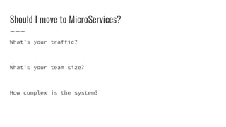 Should I move to MicroServices?
What’s your traffic?
What’s your team size?
How complex is the system?
 