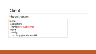 Client
bootstrap.yml
spring:
application:
name: user-webservice
cloud:
config:
uri: http://localhost:8888
 