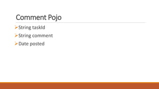 Comment Pojo
String taskId
String comment
Date posted
 