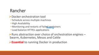 Rancher
Docker orchestration tool
• Schedule across multiple machines
• High Availability
• Monitoring and restarts of failed containers
• Load balance HTTP/s applications
Runs abstraction over choice of orchestration engines –
Swarm, Kubernetes, Mesos and Cattle
Essential to running Docker in production
Testing
 