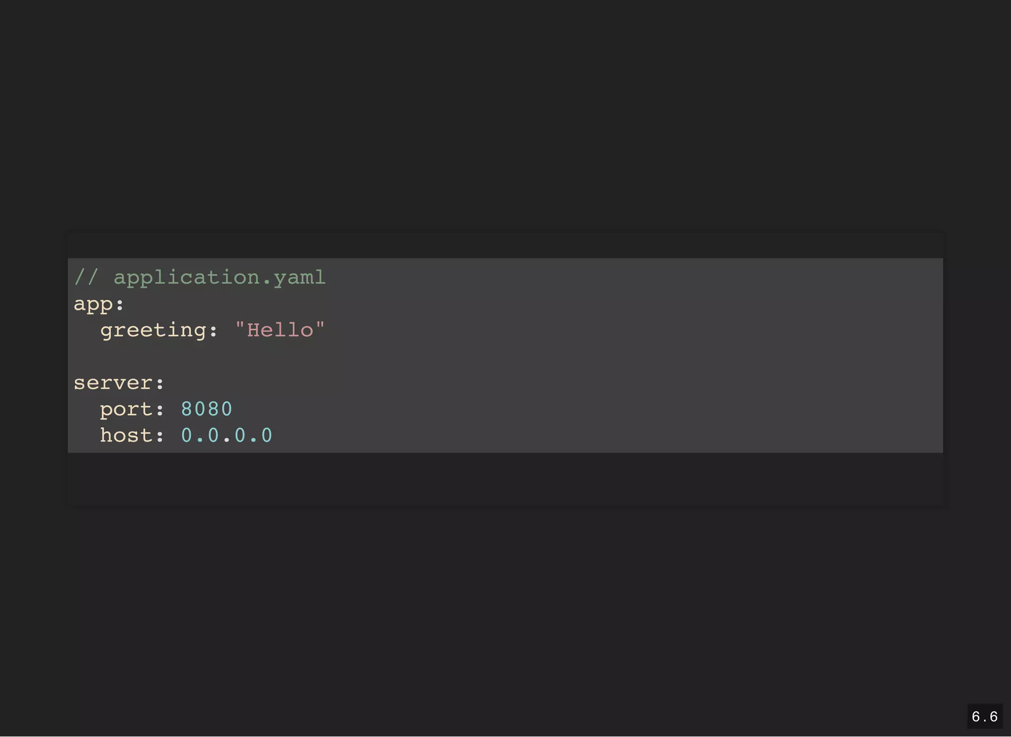 // application.yaml app: greeting: "Hello" server: port: 8080 host: 0.0.0.0 6 . 6 