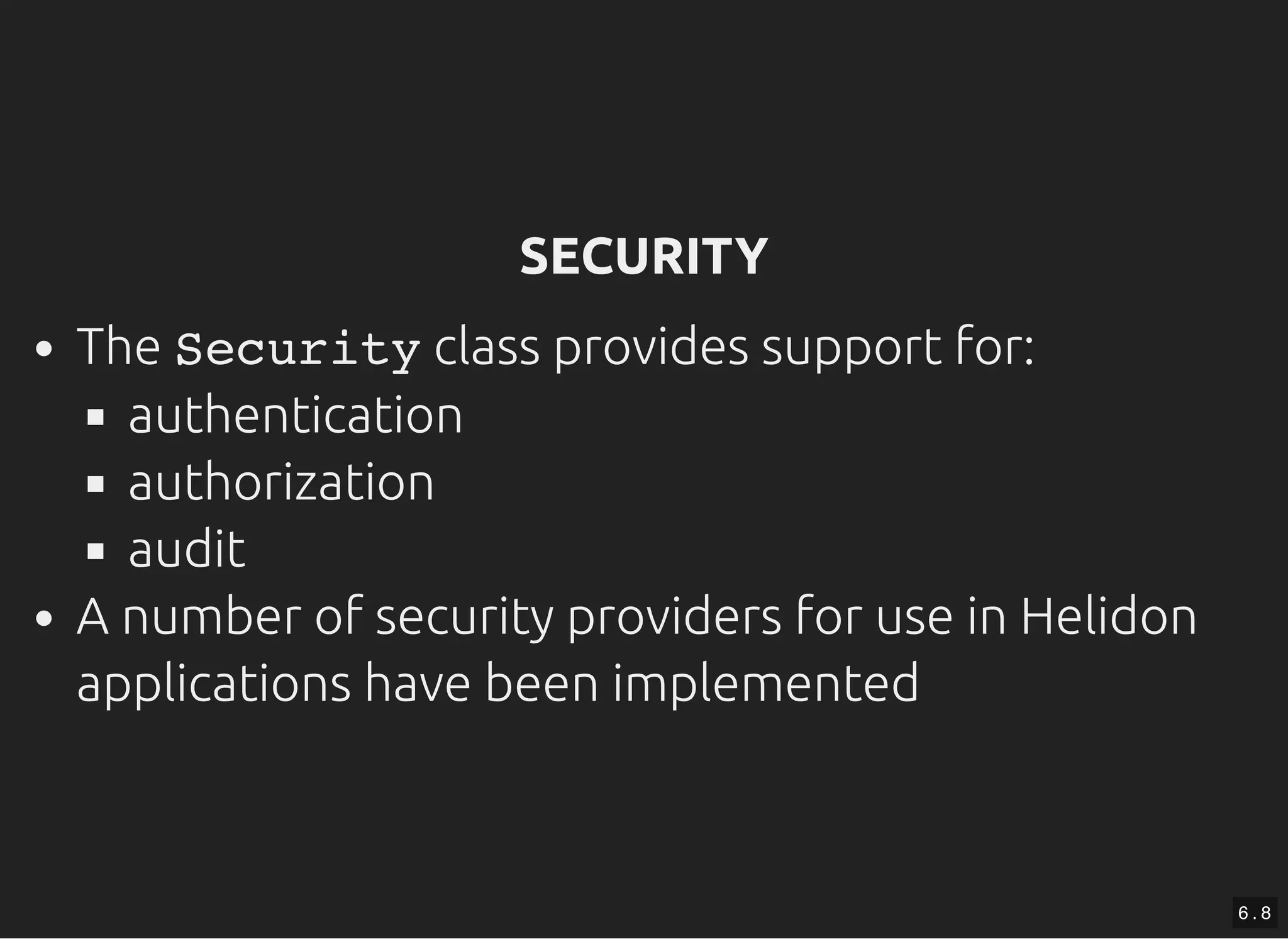 SECURITYSECURITY The Security class provides support for: authentication authorization audit A number of security providers for use in Helidon applications have been implemented 6 . 8 