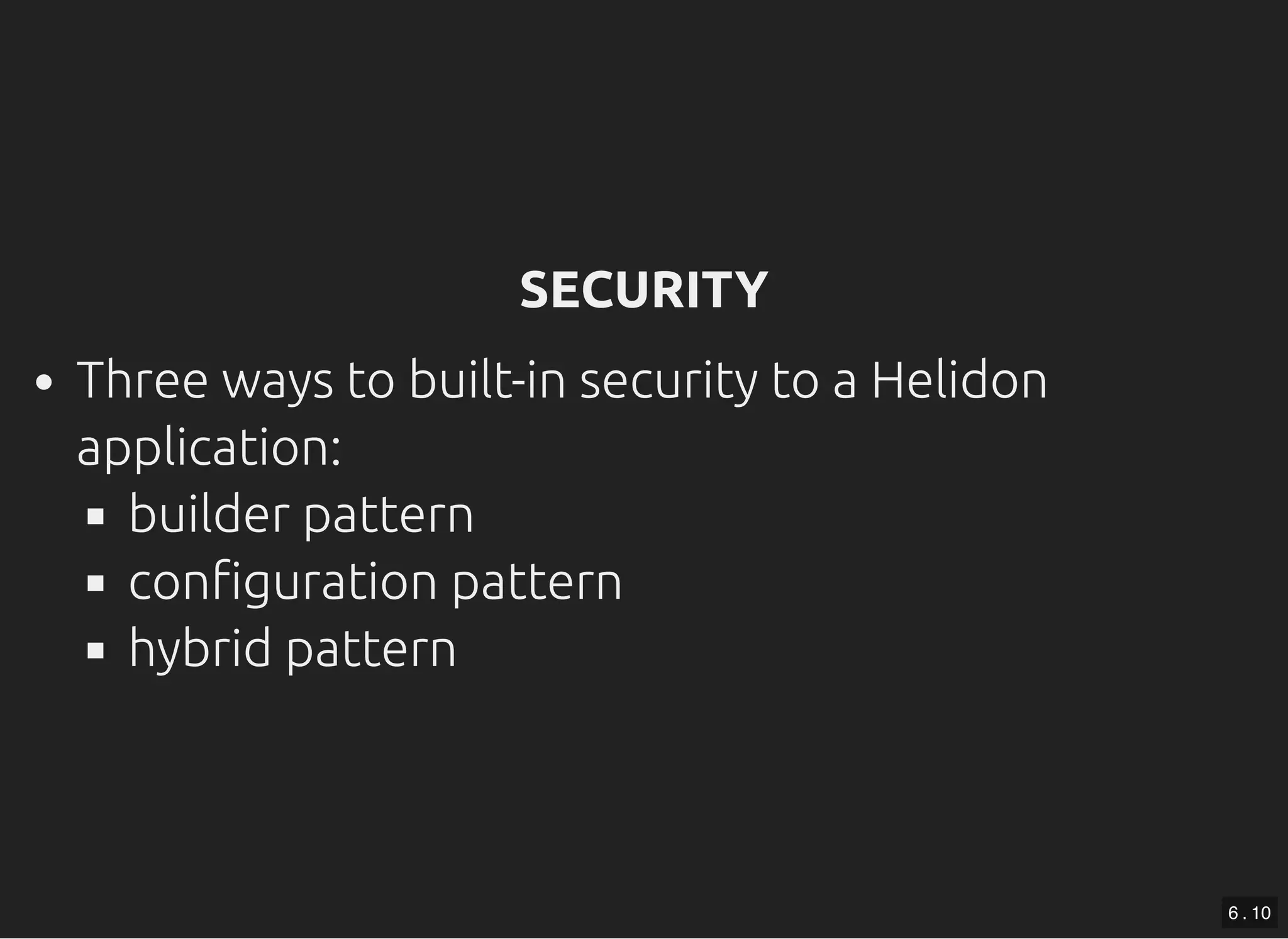 SECURITYSECURITY Three ways to built-in security to a Helidon application: builder pattern con guration pattern hybrid pattern 6 . 10 