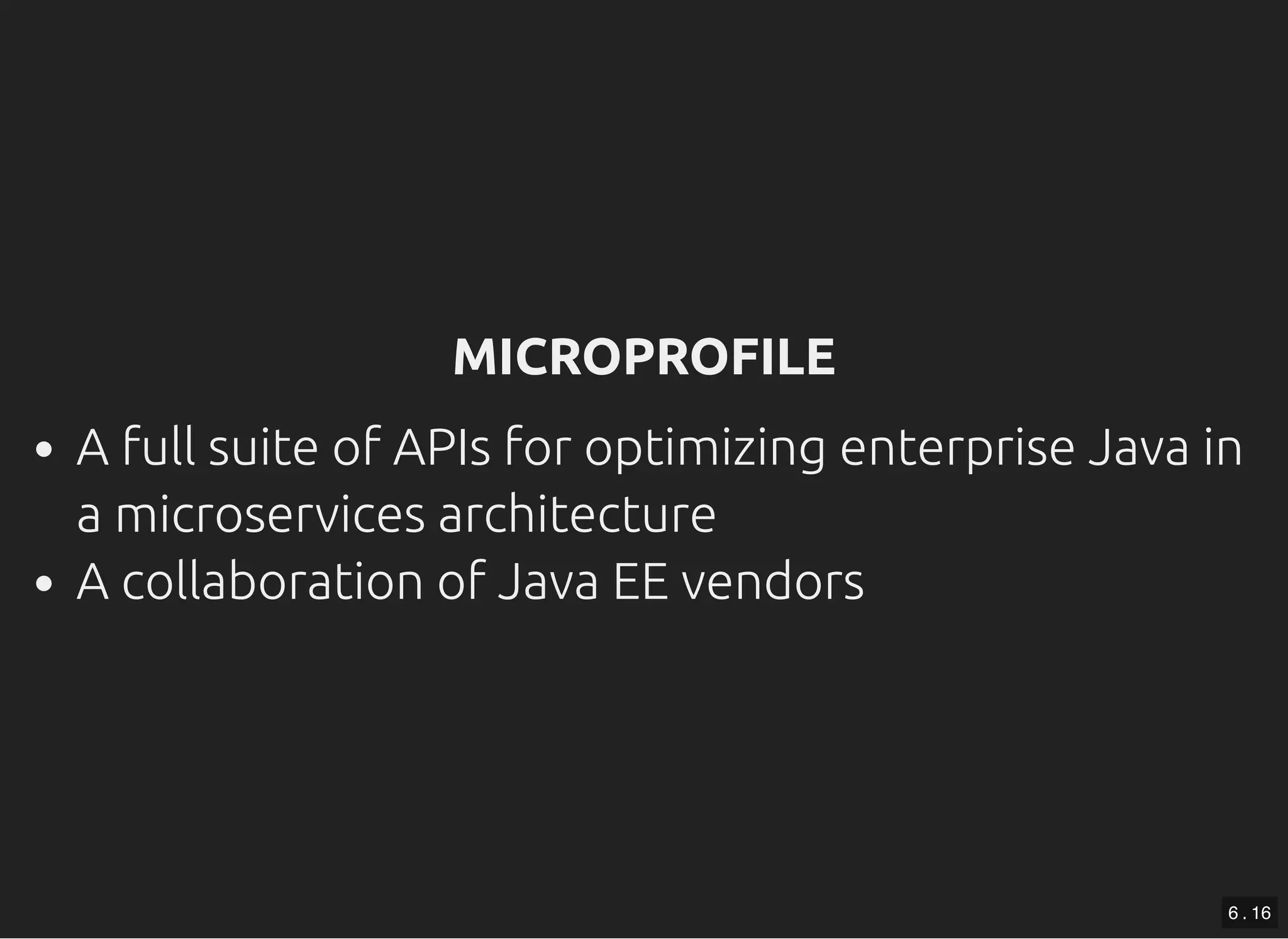 MICROPROFILEMICROPROFILE A full suite of APIs for optimizing enterprise Java in a microservices architecture A collaboration of Java EE vendors 6 . 16 