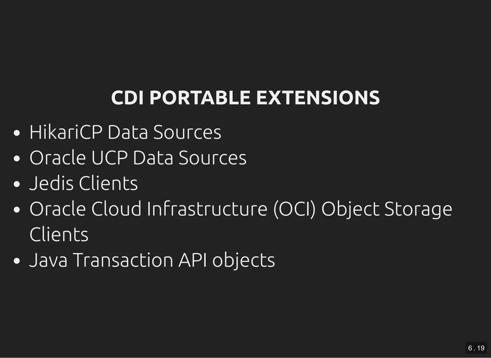 CDI PORTABLE EXTENSIONSCDI PORTABLE EXTENSIONS HikariCP Data Sources Oracle UCP Data Sources Jedis Clients Oracle Cloud Infrastructure (OCI) Object Storage Clients Java Transaction API objects 6 . 19 