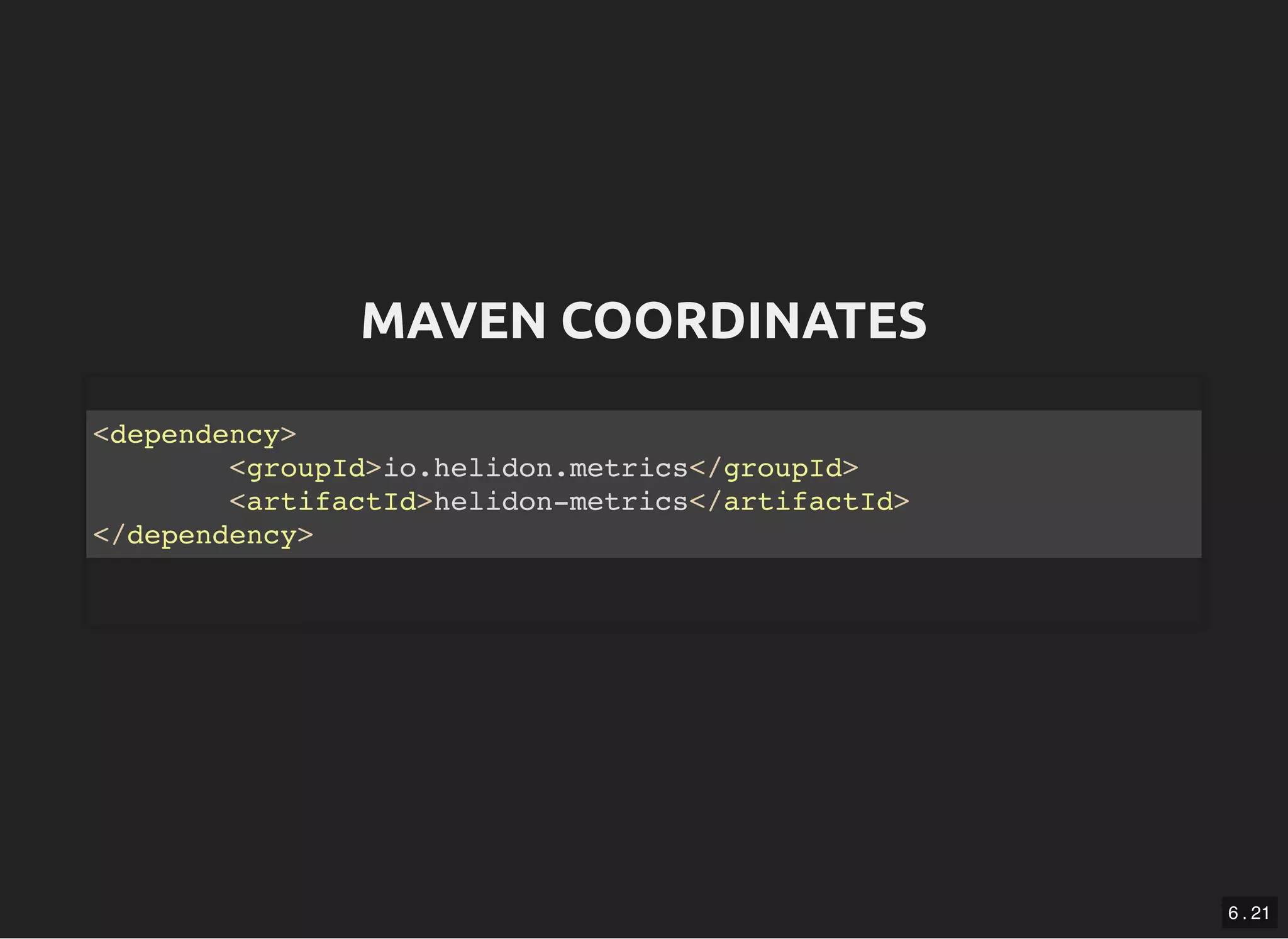MAVEN COORDINATESMAVEN COORDINATES <dependency> <groupId>io.helidon.metrics</groupId> <artifactId>helidon-metrics</artifactId> </dependency> 6 . 21 