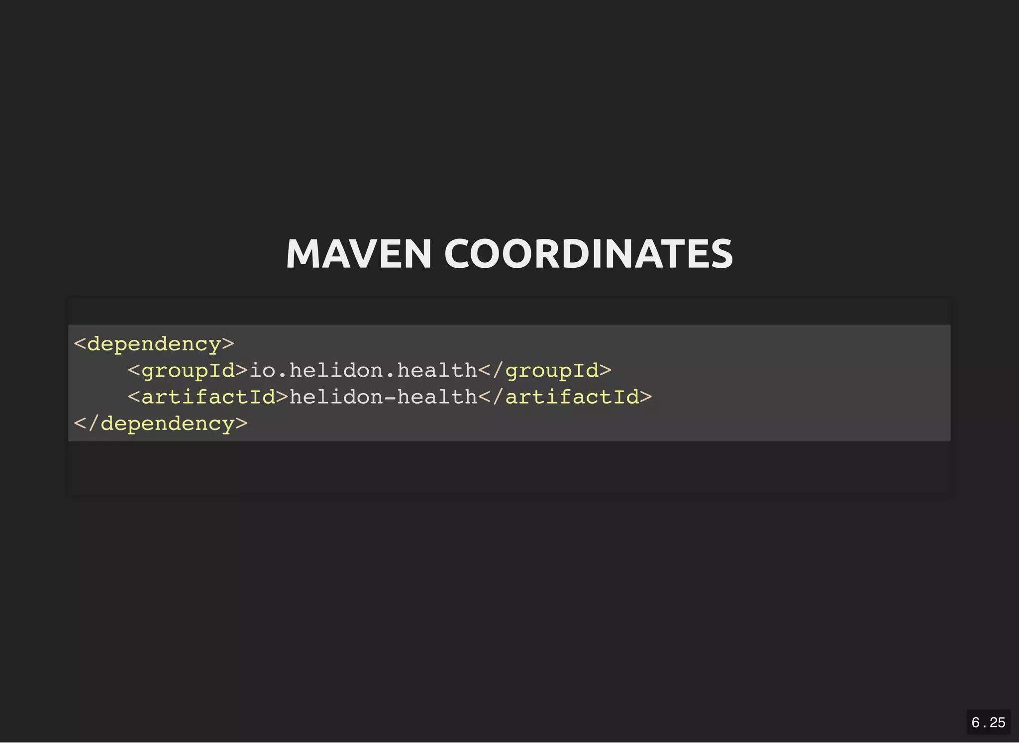 MAVEN COORDINATESMAVEN COORDINATES <dependency> <groupId>io.helidon.health</groupId> <artifactId>helidon-health</artifactId> </dependency> 6 . 25 
