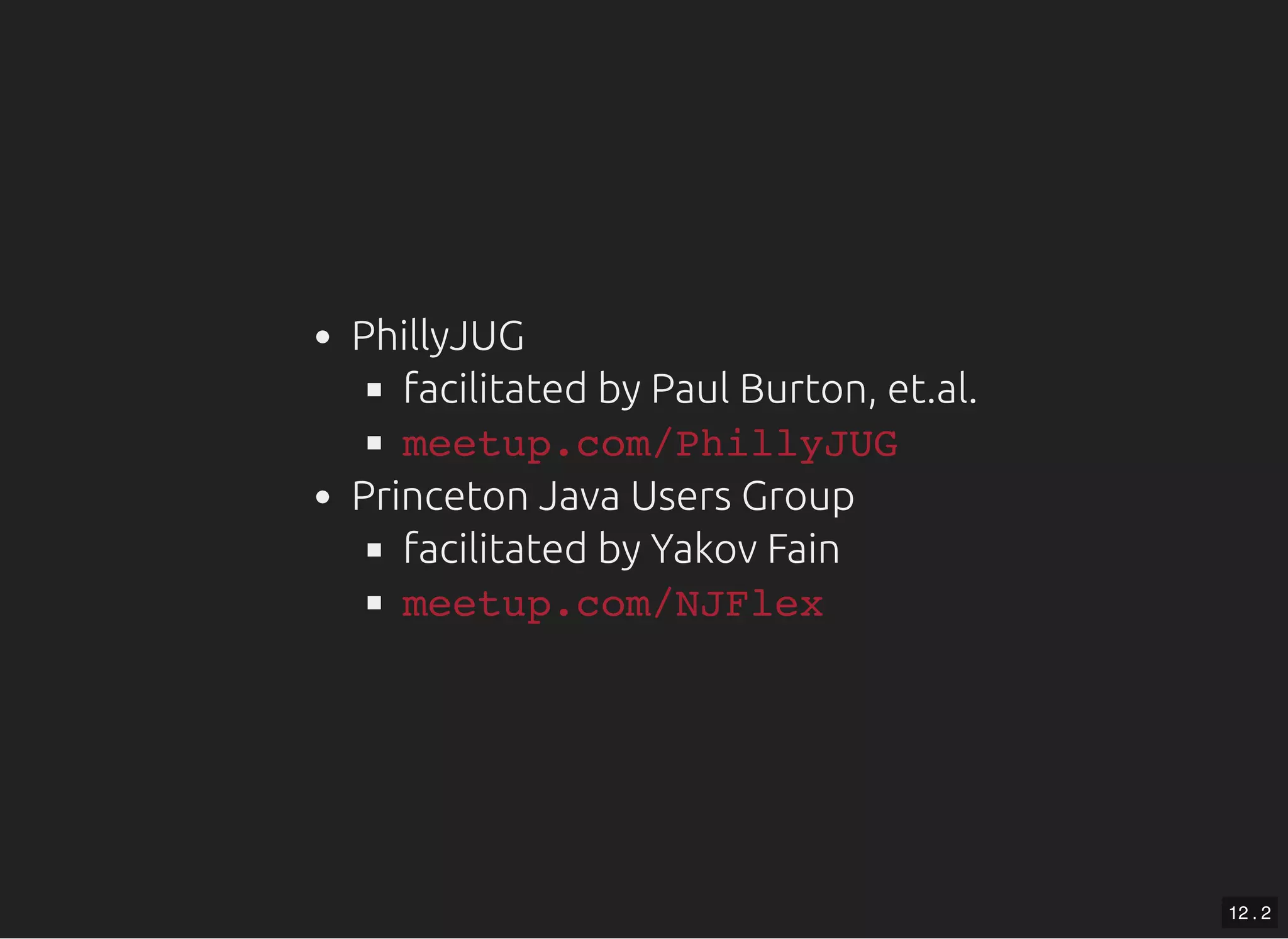PhillyJUG facilitated by Paul Burton, et.al. Princeton Java Users Group facilitated by Yakov Fain meetup.com/PhillyJUG meetup.com/NJFlex 12 . 2 