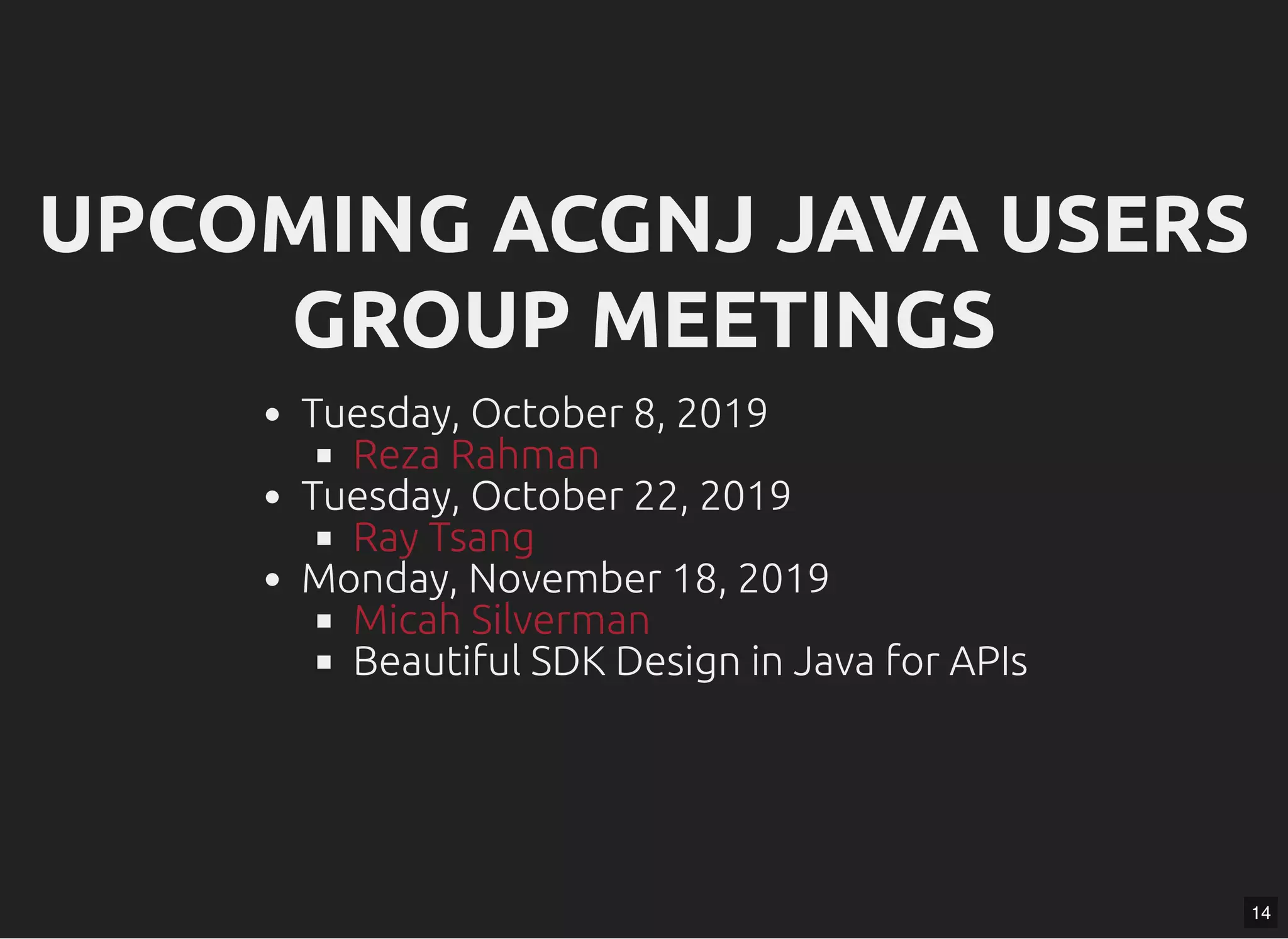 UPCOMING ACGNJ JAVA USERSUPCOMING ACGNJ JAVA USERS GROUP MEETINGSGROUP MEETINGS Tuesday, October 8, 2019 Tuesday, October 22, 2019 Monday, November 18, 2019 Beautiful SDK Design in Java for APIs Reza Rahman Ray Tsang Micah Silverman 14 
