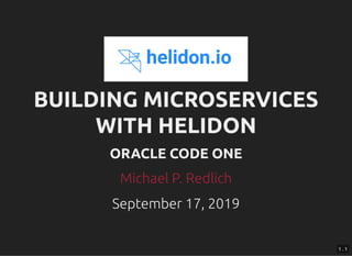 BUILDING MICROSERVICESBUILDING MICROSERVICES
WITH HELIDONWITH HELIDON
ORACLE CODE ONEORACLE CODE ONE
September 17, 2019Sep...
