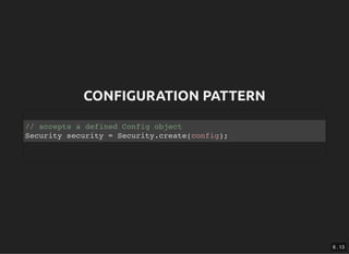 CONFIGURATION PATTERNCONFIGURATION PATTERN
// accepts a defined Config object
Security security = Security.create(config);...