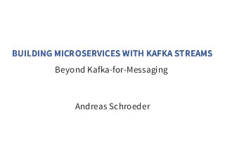 10.1.2019 Building Microservices with Kafka Streams
http://localhost:8000/?print-pdf#/ 1/32
BUILDING MICROSERVICES WITH KAFKA STREAMSBUILDING MICROSERVICES WITH KAFKA STREAMS
Beyond Kafka-for-Messaging
Andreas Schroeder
 