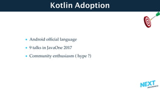 Kotlin Adoption
• Android ofﬁcial language
• 9 talks in JavaOne 2017
• Community enthusiasm ( hype ?)
 