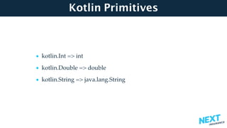 Kotlin Primitives
• kotlin.Int => int
• kotlin.Double => double
• kotlin.String => java.lang.String
 