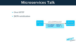 Microservices Talk
• Over HTTP
• JSON serialization 
 
 
 
 
 
 
{ “firstName”: “Eddard”,
“lastName” : “Stark” }
Service 
A
Service 
Winterfell
setLordOfWinterfell
 