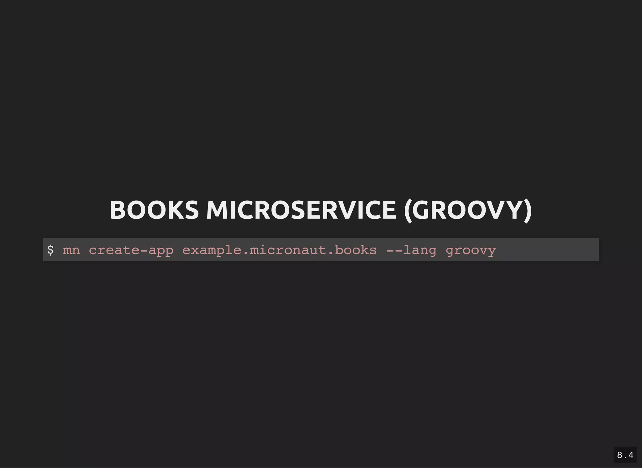 BOOKS MICROSERVICE (GROOVY)BOOKS MICROSERVICE (GROOVY) $ mn create-app example.micronaut.books --lang groovy 8 . 4 