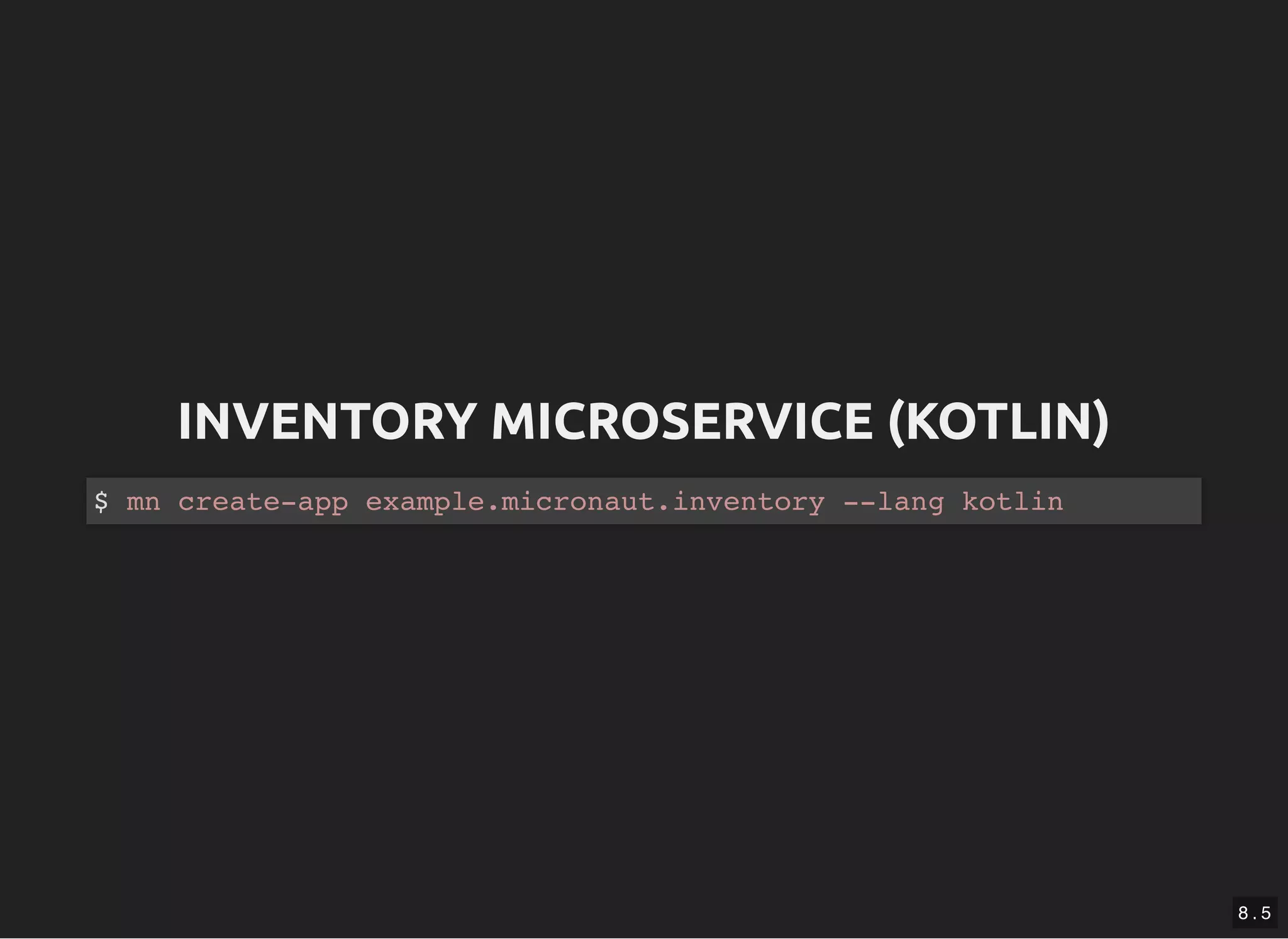 INVENTORY MICROSERVICE (KOTLIN)INVENTORY MICROSERVICE (KOTLIN) $ mn create-app example.micronaut.inventory --lang kotlin 8 . 5 