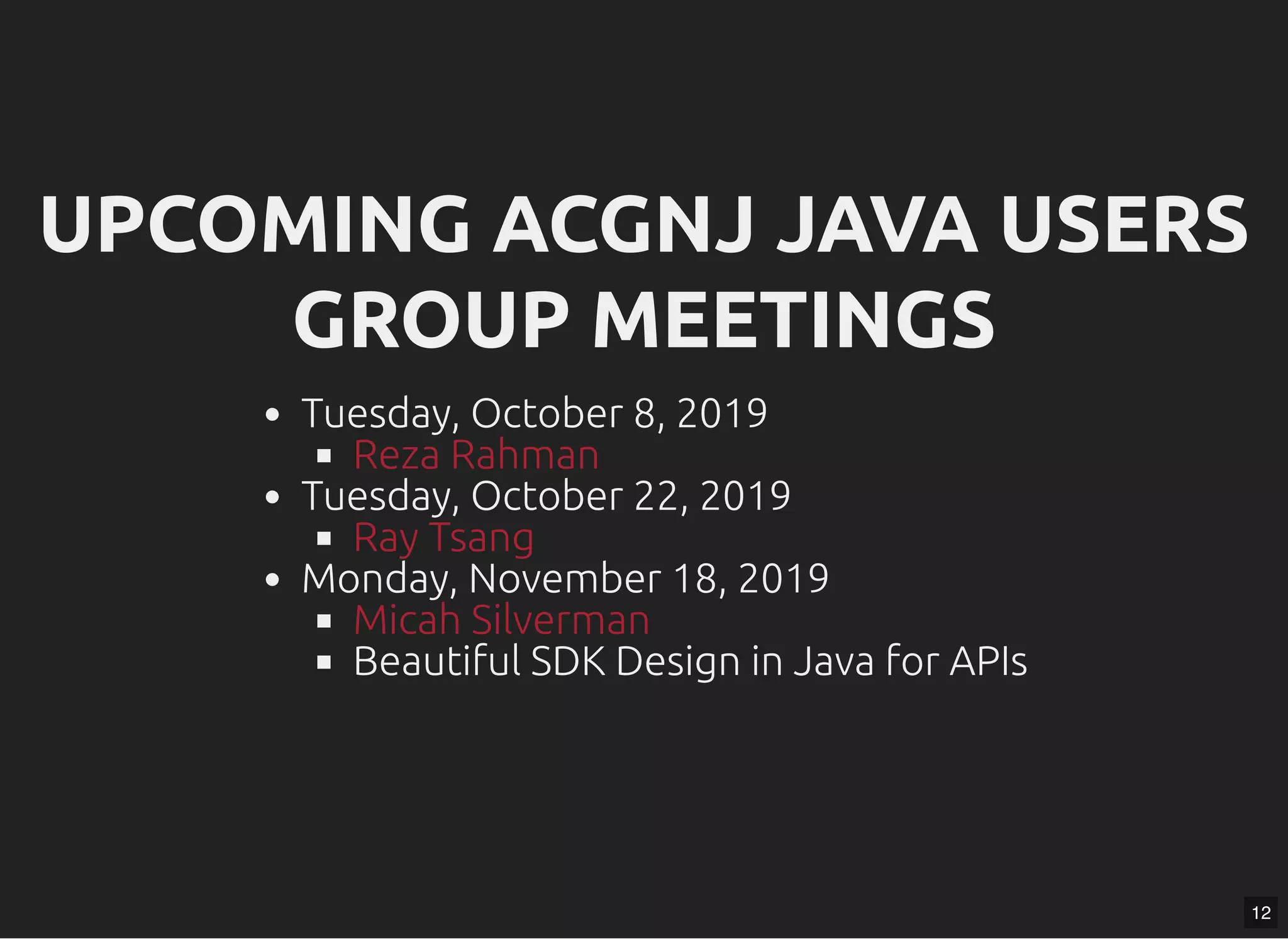UPCOMING ACGNJ JAVA USERSUPCOMING ACGNJ JAVA USERS GROUP MEETINGSGROUP MEETINGS Tuesday, October 8, 2019 Tuesday, October 22, 2019 Monday, November 18, 2019 Beautiful SDK Design in Java for APIs Reza Rahman Ray Tsang Micah Silverman 12 