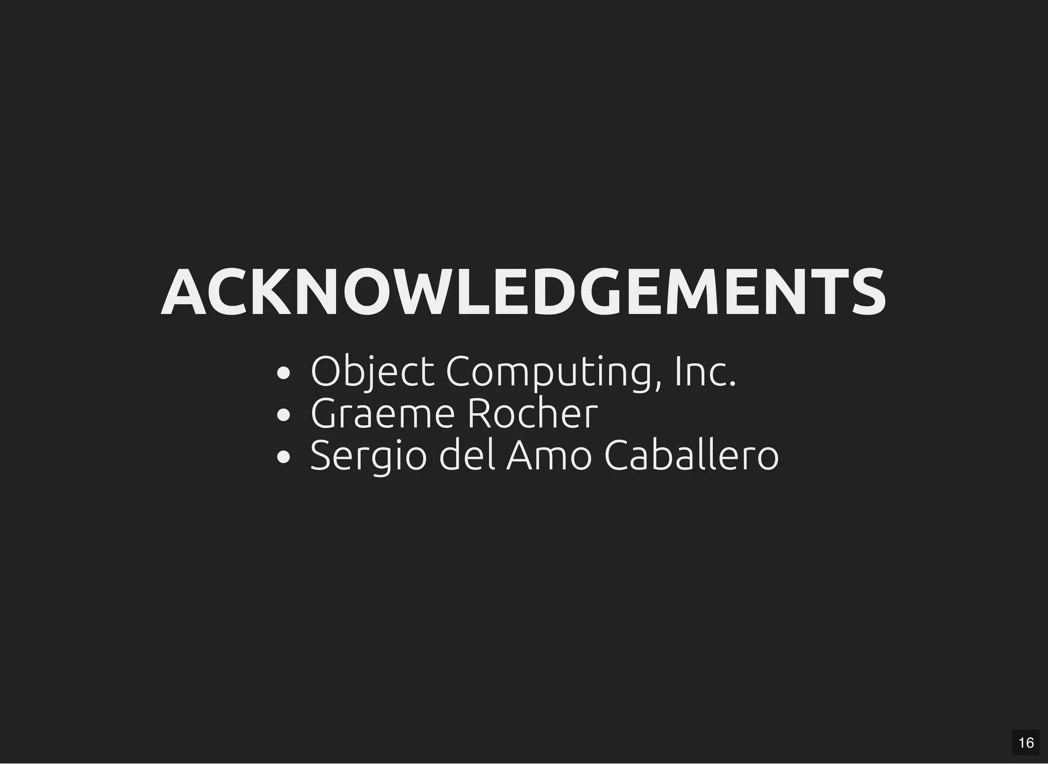 ACKNOWLEDGEMENTSACKNOWLEDGEMENTS Object Computing, Inc. Graeme Rocher Sergio del Amo Caballero 16 