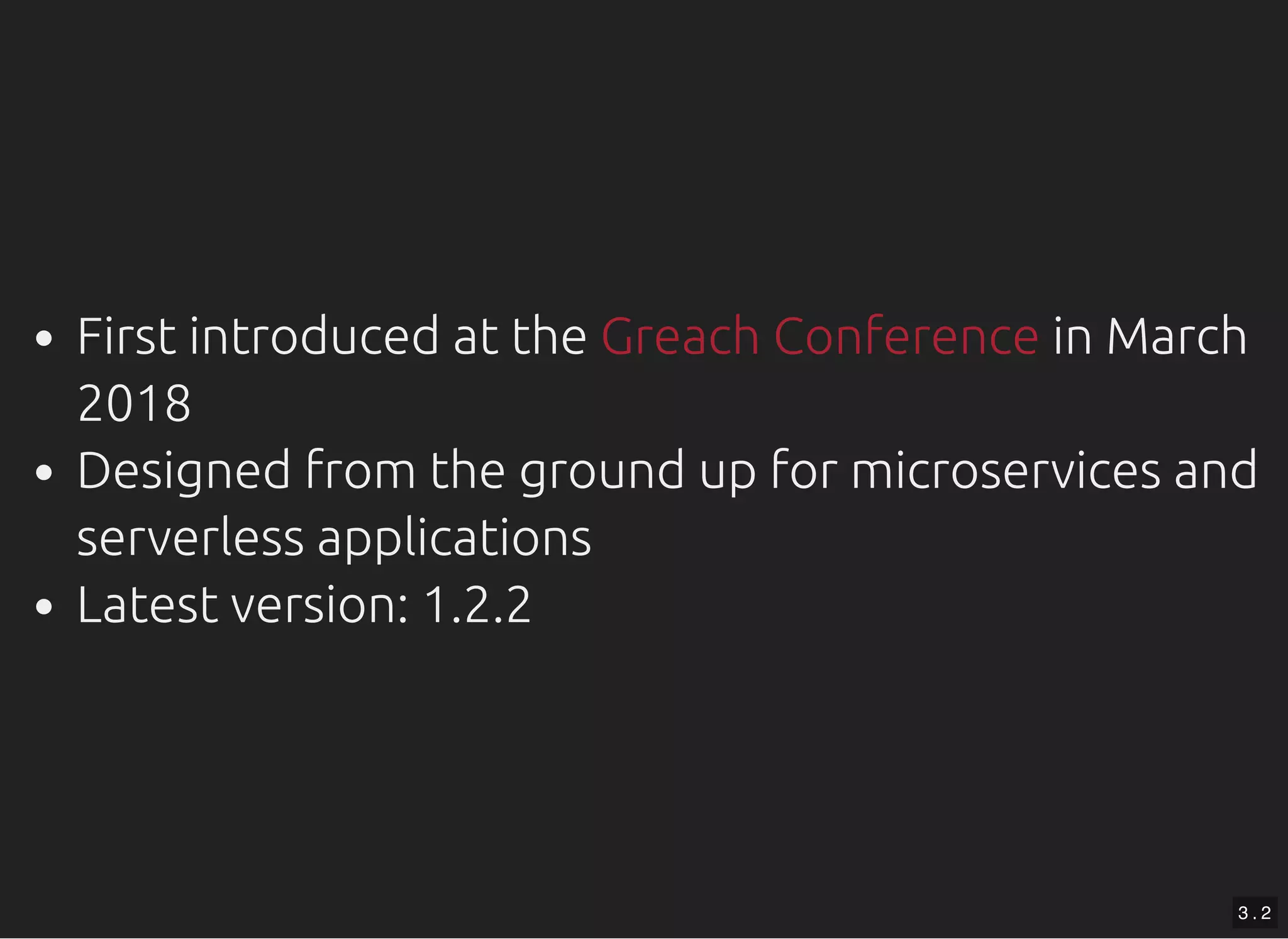 First introduced at the in March 2018 Designed from the ground up for microservices and serverless applications Latest version: 1.2.2 Greach Conference 3 . 2 