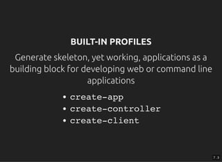 BUILT-IN PROFILESBUILT-IN PROFILES
Generate skeleton, yet working, applications as aGenerate skeleton, yet working, applications as a
building block for developing web or command linebuilding block for developing web or command line
applicationsapplications
create-app
create-controller
create-client
7 . 3
 