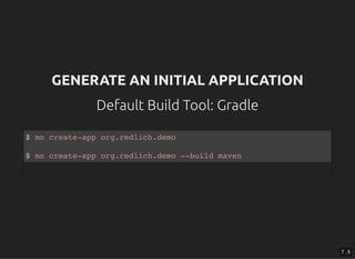 GENERATE AN INITIAL APPLICATIONGENERATE AN INITIAL APPLICATION
Default Build Tool: GradleDefault Build Tool: Gradle
$ mn create-app org.redlich.demo
$ mn create-app org.redlich.demo --build maven
7 . 5
 