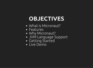 OBJECTIVESOBJECTIVES
What is Micronaut?
Features
Why Micronaut?
JVM Language Support
Getting Started
Live Demo
2
 
