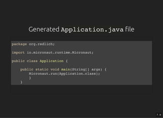 GeneratedGenerated Application.javaApplication.java lele
package org.redlich;
import io.micronaut.runtime.Micronaut;
public class Application {
public static void main(String[] args) {
Micronaut.run(Application.class);
}
}
7 . 9
 