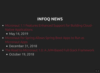 INFOQ NEWSINFOQ NEWS
May 14, 2019
December 31, 2018
October 19, 2018
Micronaut 1.1 Features Enhanced Support for Building Cloud-
Native Applications
Micronaut for Spring Allows Spring Boot Apps to Run as
Micronaut Apps
The Road to Micronaut 1.0: A JVM-Based Full-Stack Framework
11 . 2
 