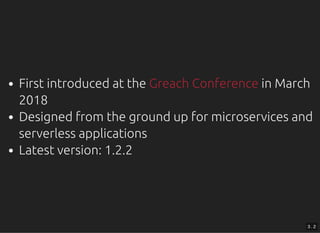 First introduced at the in March
2018
Designed from the ground up for microservices and
serverless applications
Latest version: 1.2.2
Greach Conference
3 . 2
 