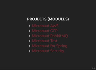 PROJECTS (MODULES)PROJECTS (MODULES)
Micronaut AWS
Micronaut GCP
Micronaut RabbitMQ
Micronaut Test
Micronaut for Spring
Micronaut Security
3 . 3
 