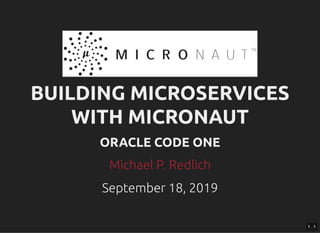 BUILDING MICROSERVICESBUILDING MICROSERVICES
WITH MICRONAUTWITH MICRONAUT
ORACLE CODE ONEORACLE CODE ONE
September 18, 2019September 18, 2019
Michael P. RedlichMichael P. Redlich
1 . 1
 
