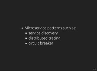 Microservice patterns such as:
service discovery
distributed tracing
circuit breaker
4 . 4
 