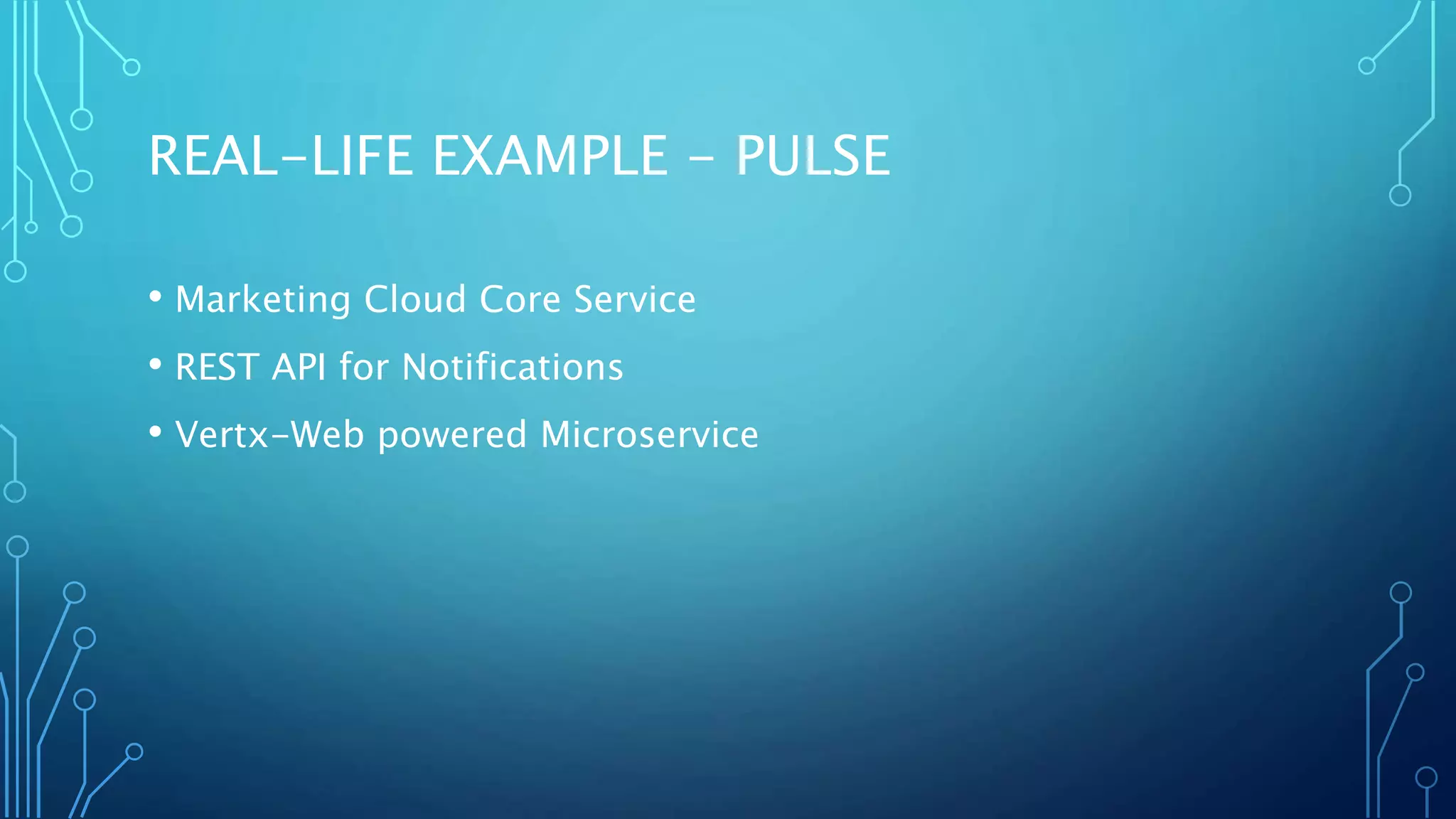 REAL-LIFE EXAMPLE - PULSE
• Marketing Cloud Core Service
• REST API for Notifications
• Vertx-Web powered Microservice
 