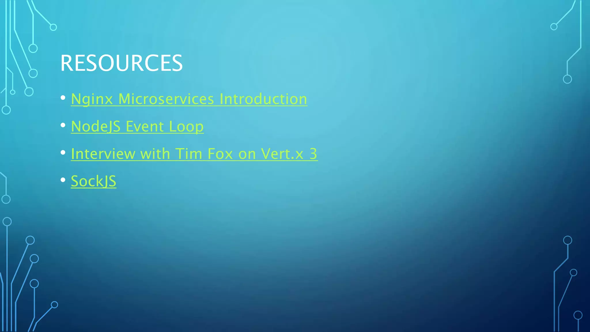 RESOURCES
• Nginx Microservices Introduction
• NodeJS Event Loop
• Interview with Tim Fox on Vert.x 3
• SockJS
 
