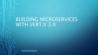 BUILDING MICROSERVICES
WITH VERT.X 3.0
AGRAJ MANGAL
 
