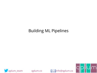 Building ML Pipelines
qplum_team qplum.co info@qplum.co
 
