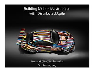Building	
  Mobile	
  Masterpiece	
  	
  
with	
  Distributed	
  Agile	
  

Weerasak	
  (Wee)	
  Witthawaskul	
  
October	
  22,	
  2013	
  

 