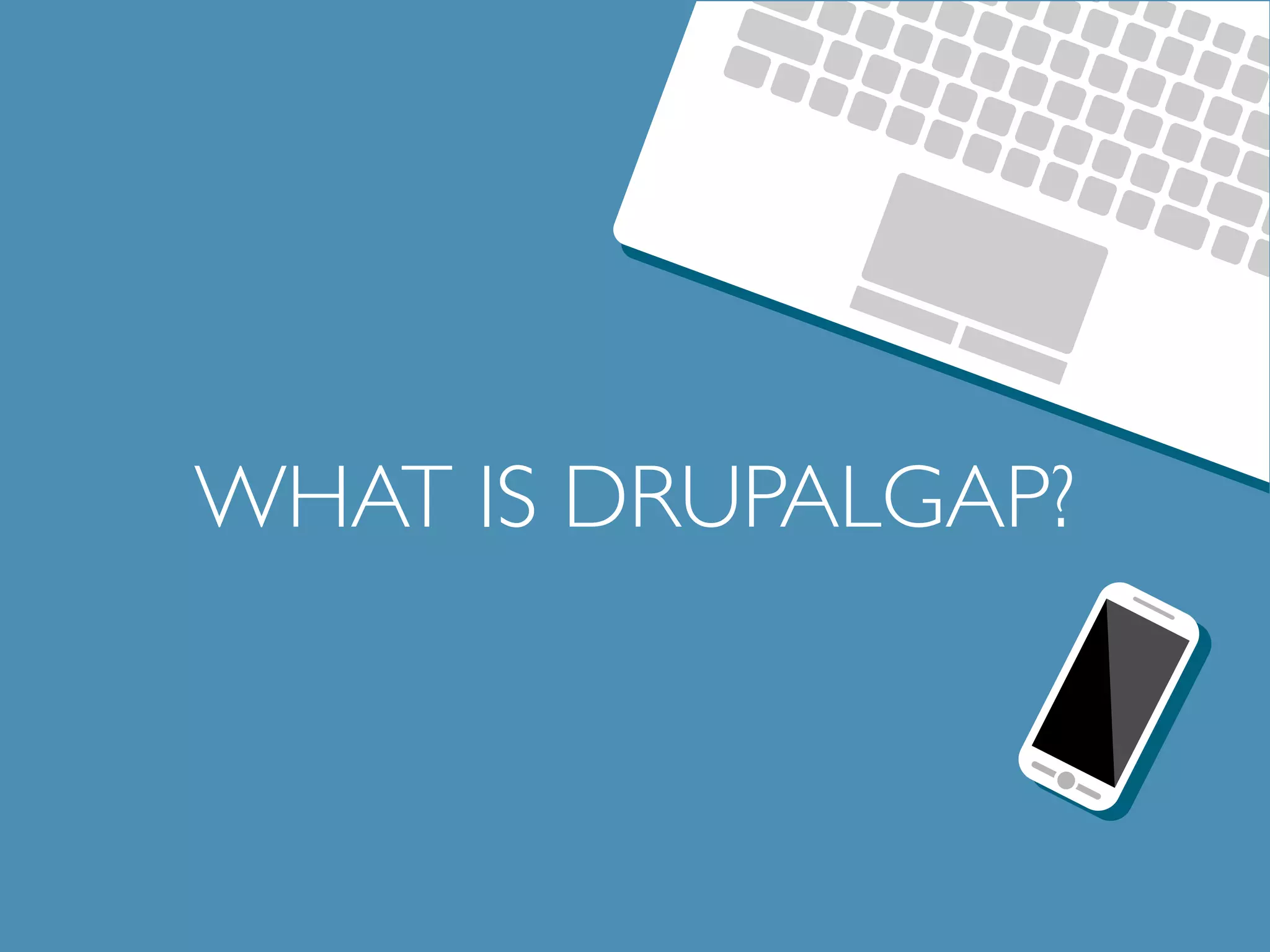 WHAT IS DRUPALGAP? 
 