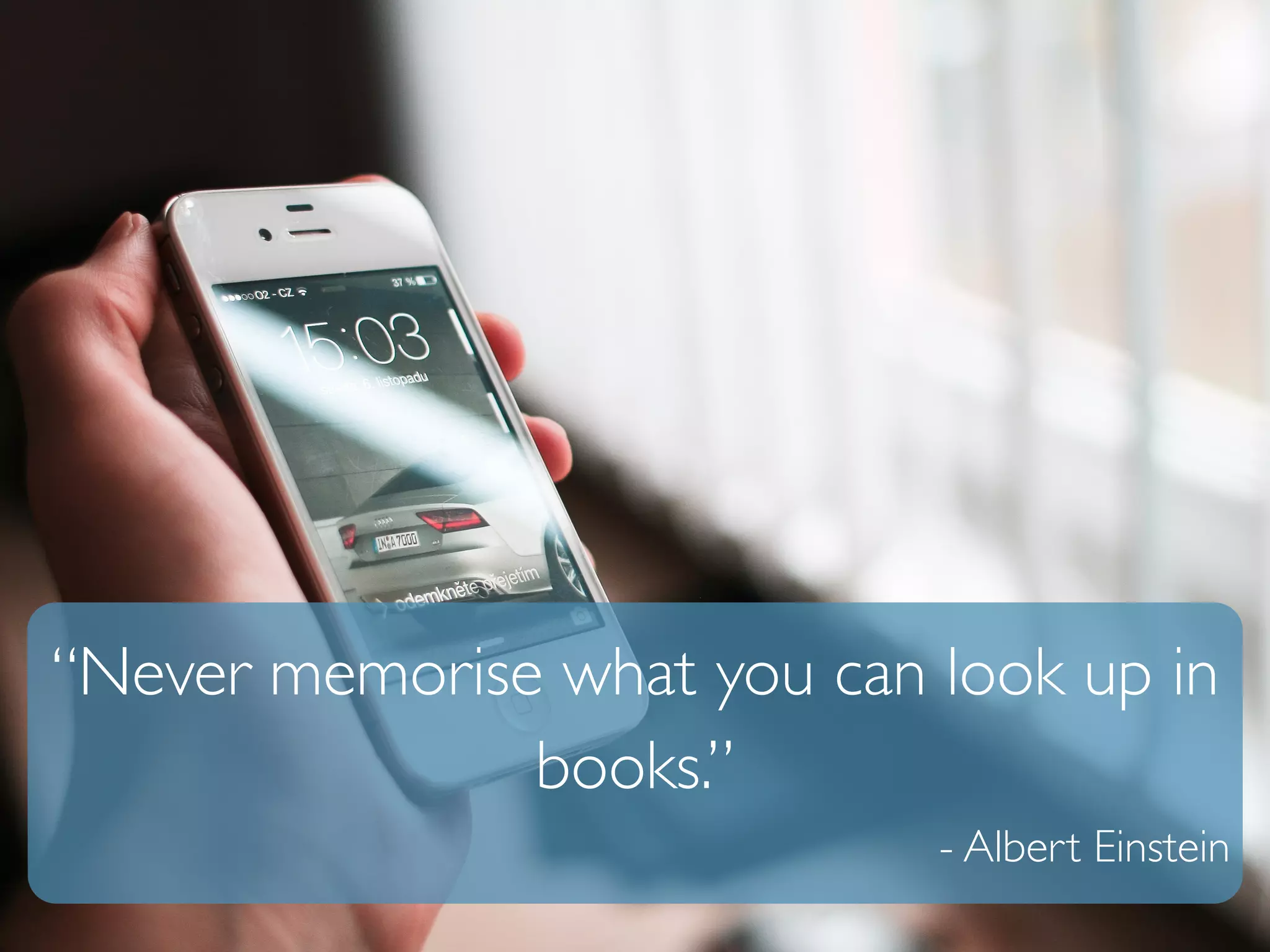 “Never memorise what you can look up in 
books.” 
- Albert Einstein 
 