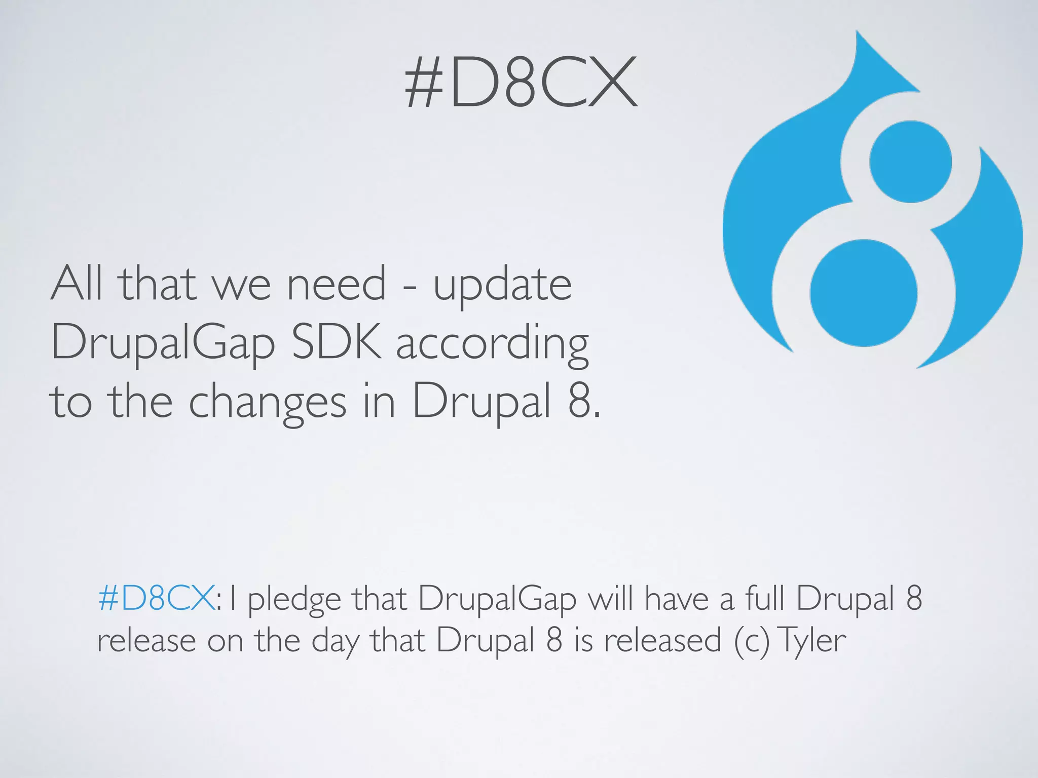 #D8CX 
All that we need - update 
DrupalGap SDK according 
to the changes in Drupal 8. 
#D8CX: I pledge that DrupalGap will have a full Drupal 8 
release on the day that Drupal 8 is released (c) Tyler 
 