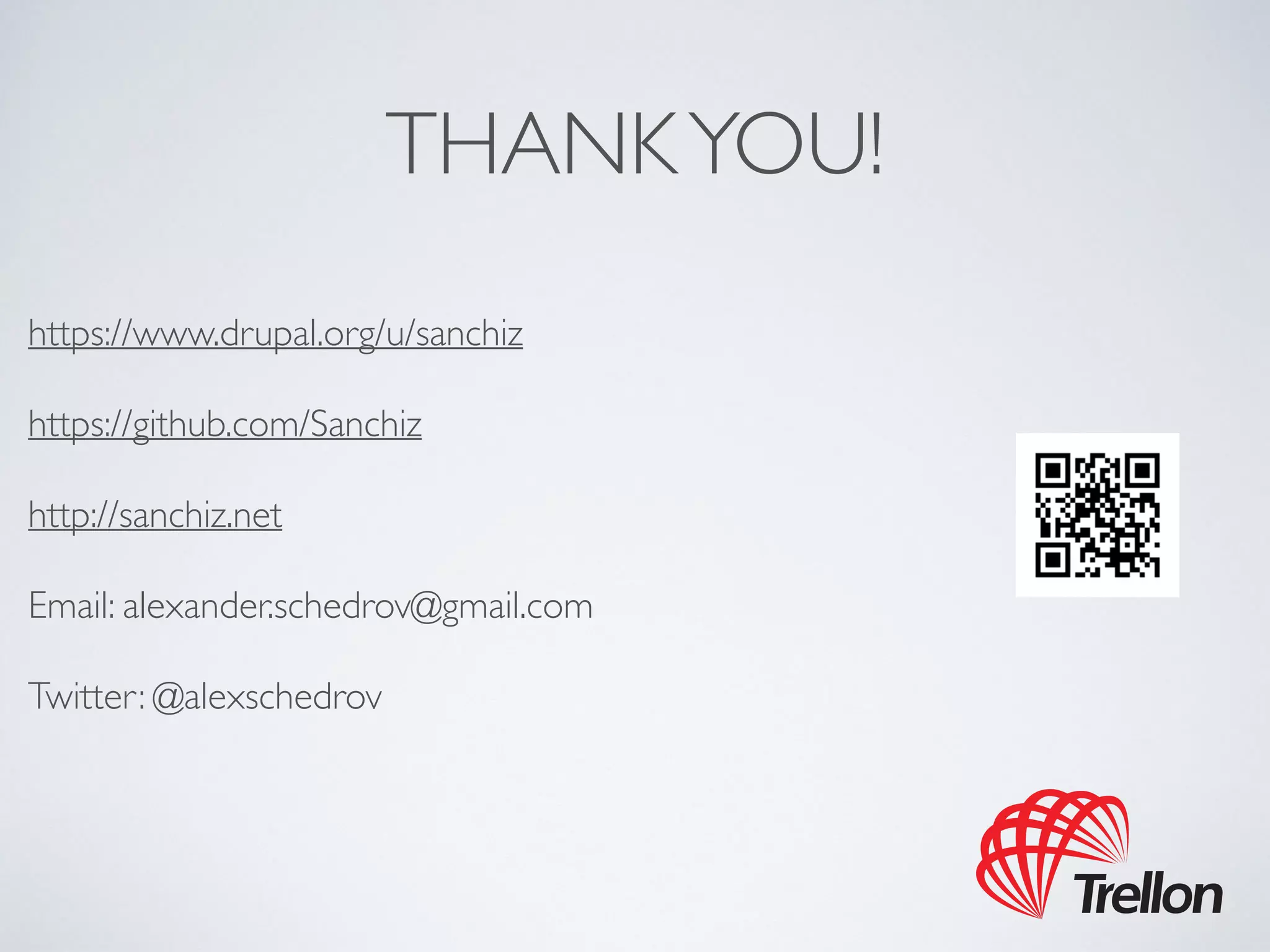 THANK YOU! 
https://www.drupal.org/u/sanchiz 
https://github.com/Sanchiz 
http://sanchiz.net 
Email: alexander.schedrov@gmail.com 
Twitter: @alexschedrov 
