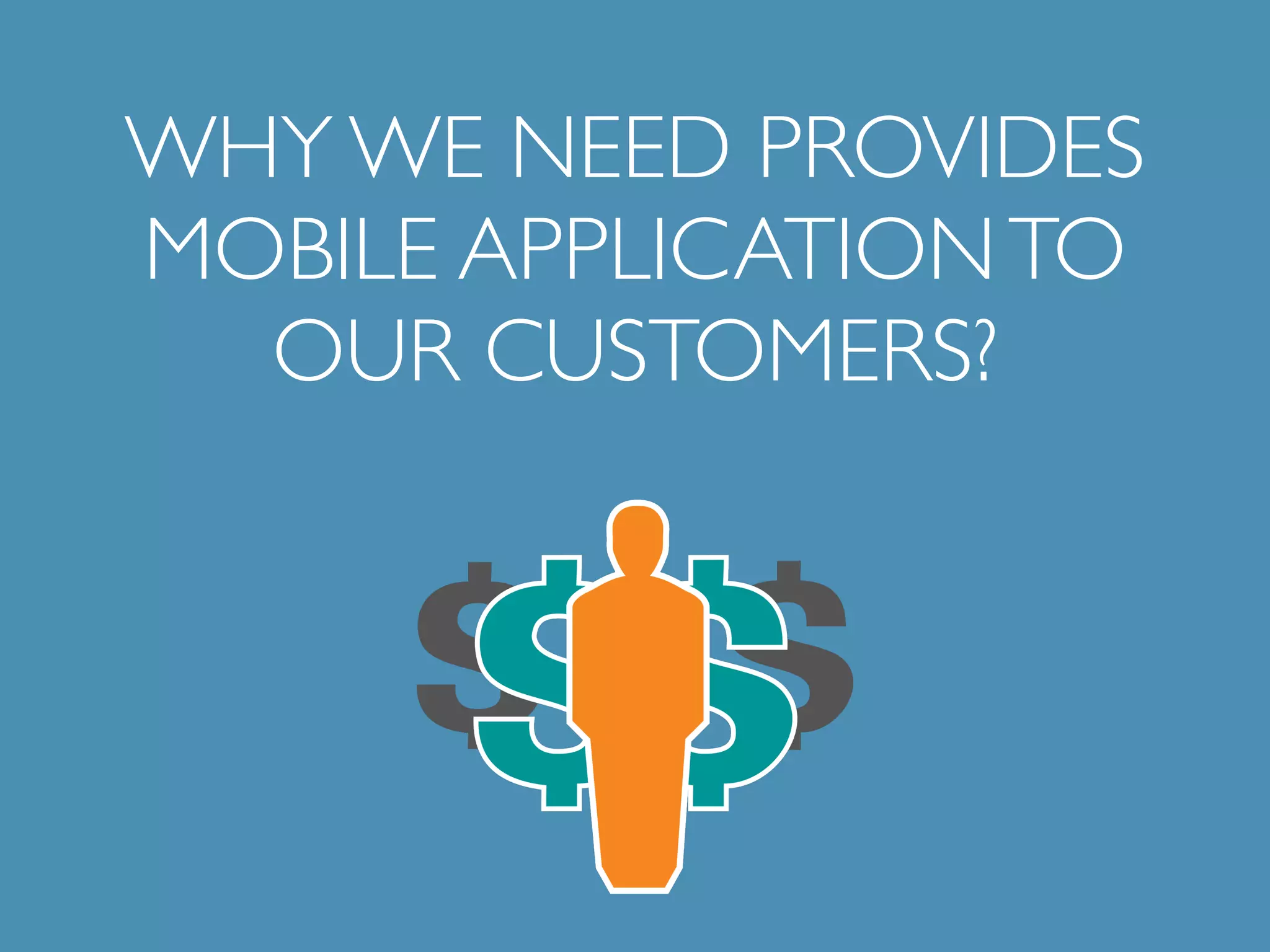 WHY WE NEED PROVIDES 
MOBILE APPLICATION TO 
OUR CUSTOMERS? 
 